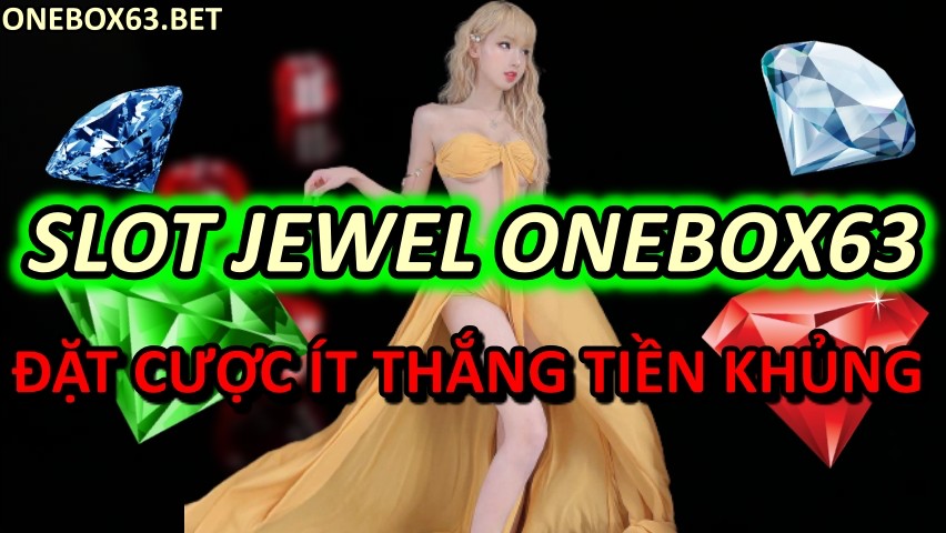 Chơi Slot Jewel Tại Onebox63 – Đặt Cược Ít Thắng Tiền Khủng