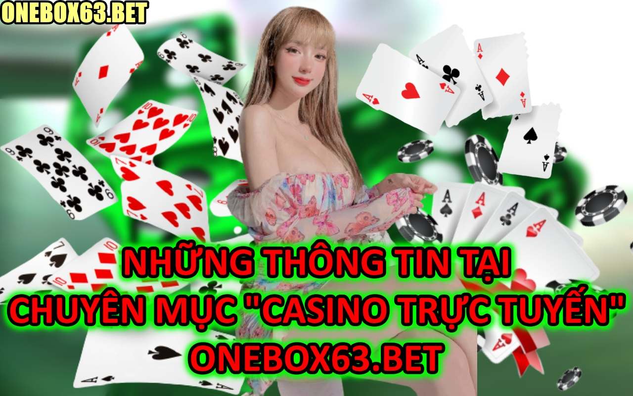 Người Chơi Có Thể Biết Được Thông Tin Gì Tại Chuyên Mục “Casino trực tuyến” Onebox63.bet ?