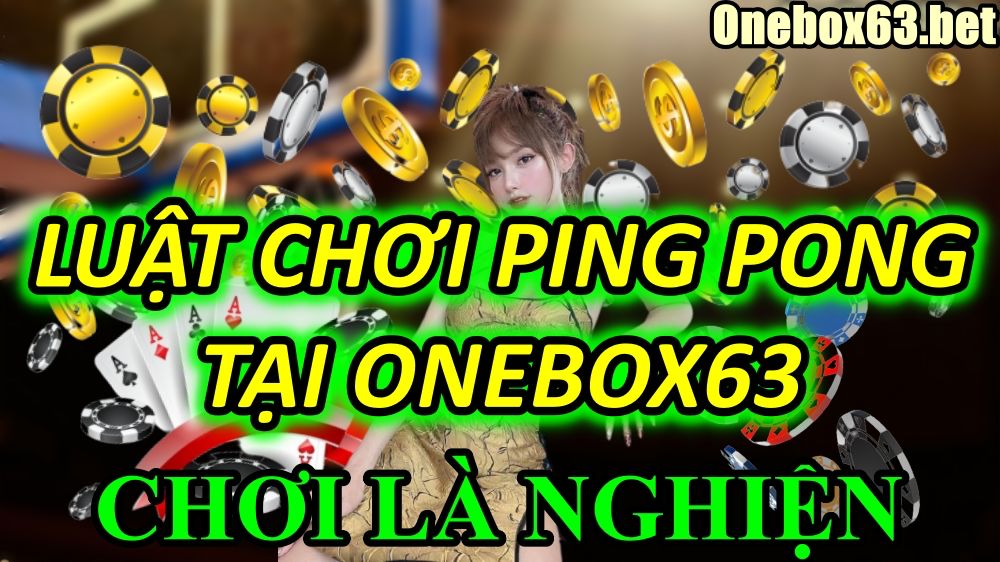 Ping Pong tại Onebox63 là một trong những thể loại giải trí mới mang lại sự cuốn hút